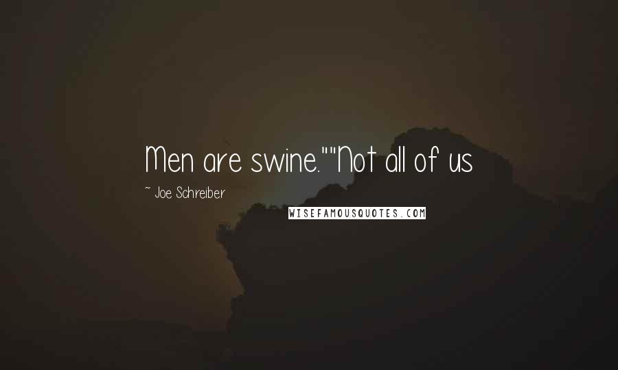 Joe Schreiber Quotes: Men are swine.""Not all of us