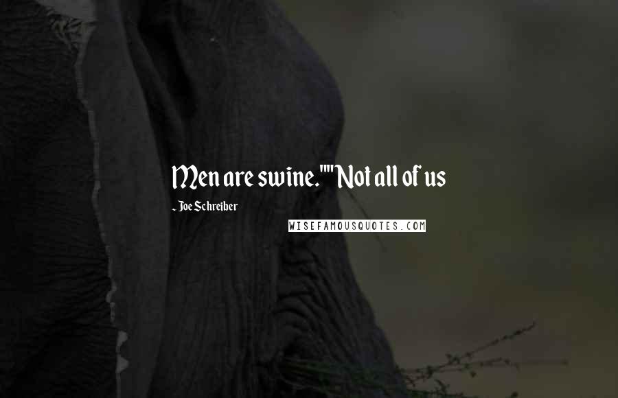 Joe Schreiber Quotes: Men are swine.""Not all of us
