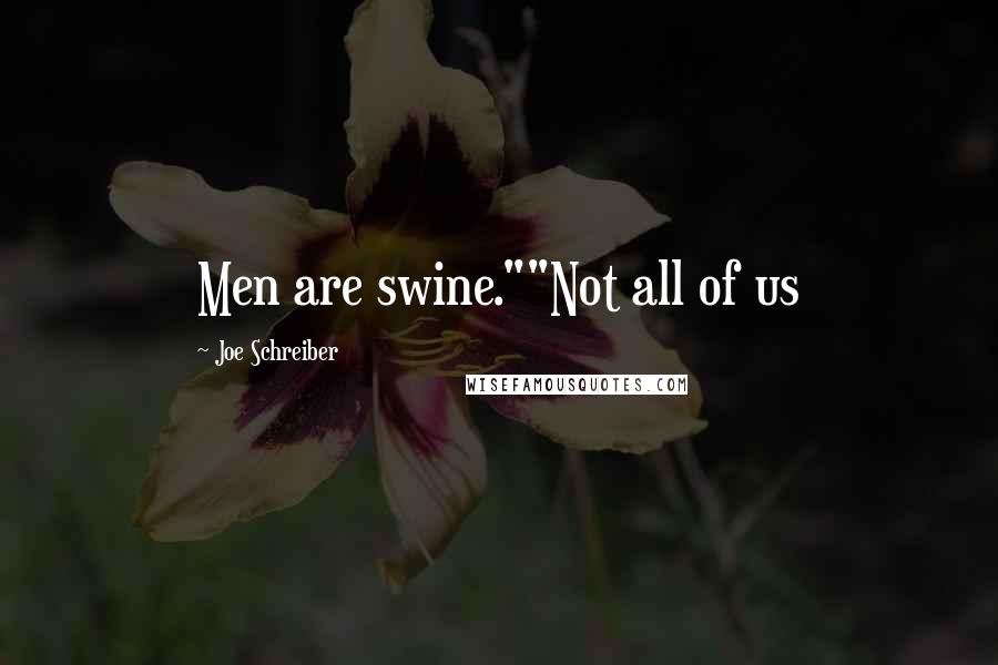 Joe Schreiber Quotes: Men are swine.""Not all of us