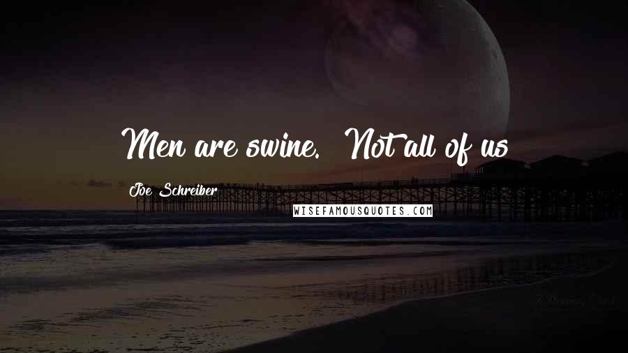 Joe Schreiber Quotes: Men are swine.""Not all of us