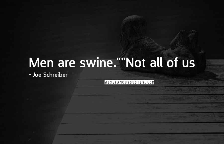 Joe Schreiber Quotes: Men are swine.""Not all of us