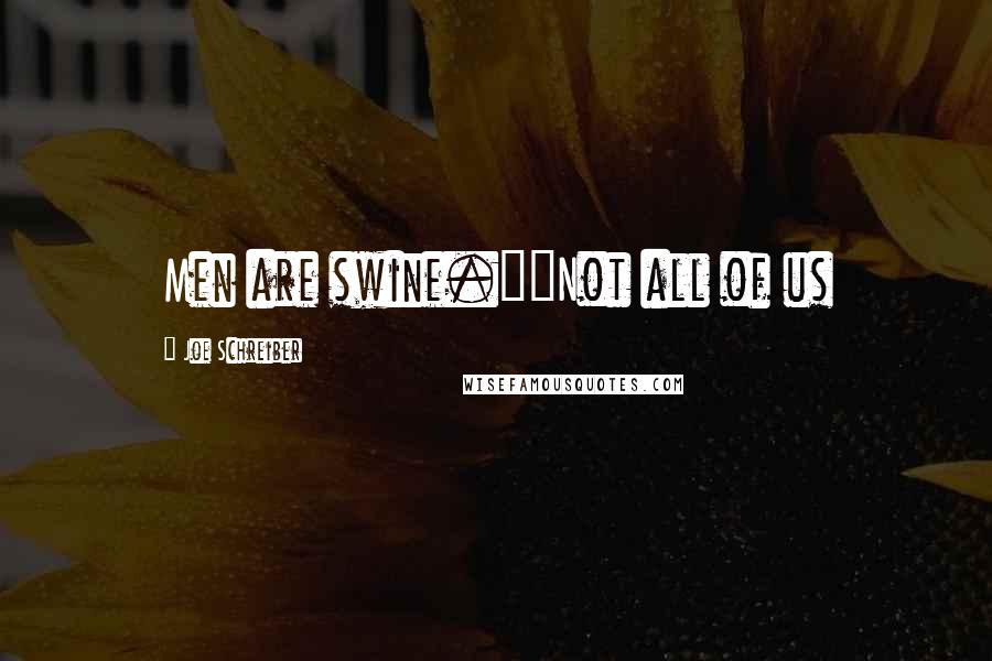 Joe Schreiber Quotes: Men are swine.""Not all of us