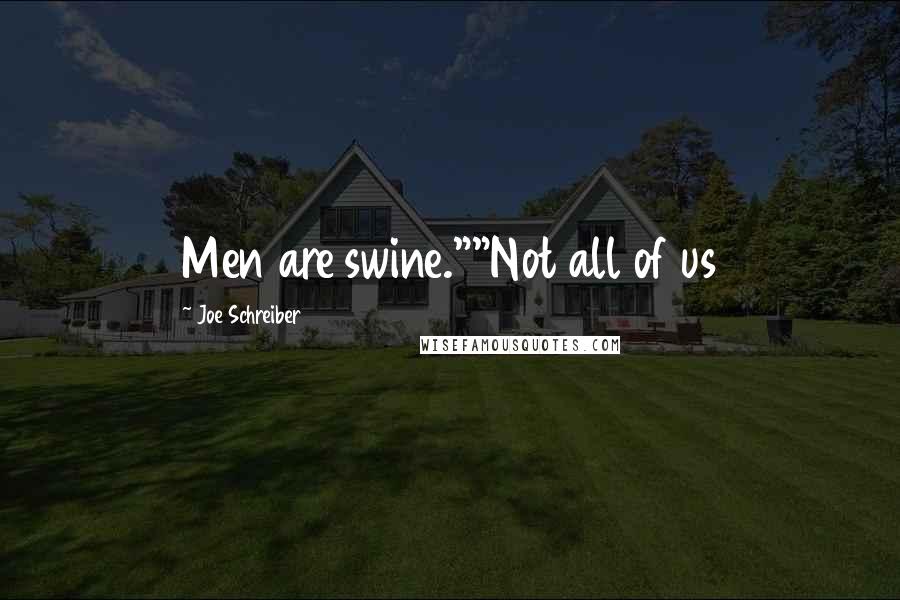 Joe Schreiber Quotes: Men are swine.""Not all of us