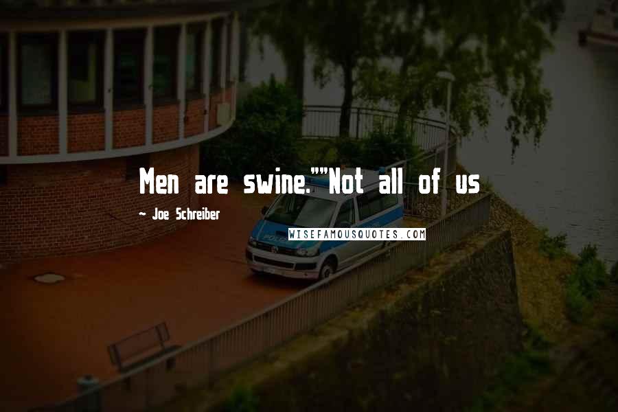Joe Schreiber Quotes: Men are swine.""Not all of us