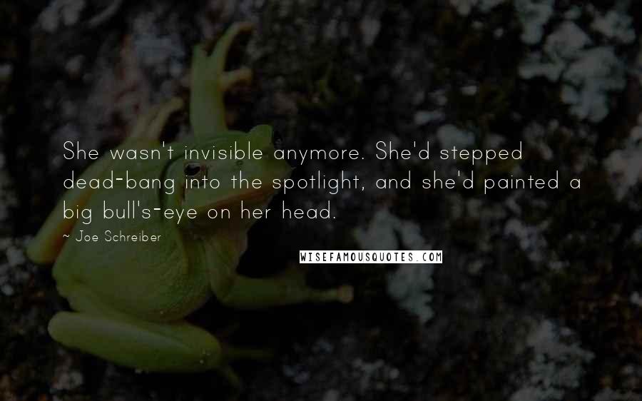 Joe Schreiber Quotes: She wasn't invisible anymore. She'd stepped dead-bang into the spotlight, and she'd painted a big bull's-eye on her head.