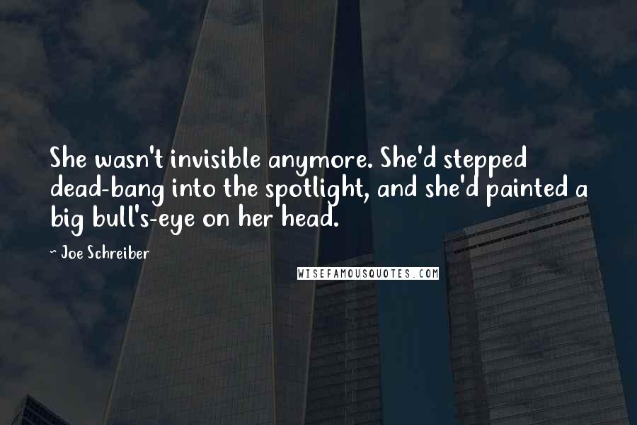 Joe Schreiber Quotes: She wasn't invisible anymore. She'd stepped dead-bang into the spotlight, and she'd painted a big bull's-eye on her head.