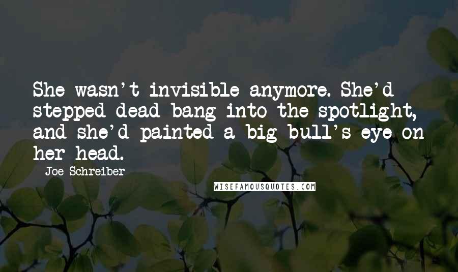 Joe Schreiber Quotes: She wasn't invisible anymore. She'd stepped dead-bang into the spotlight, and she'd painted a big bull's-eye on her head.