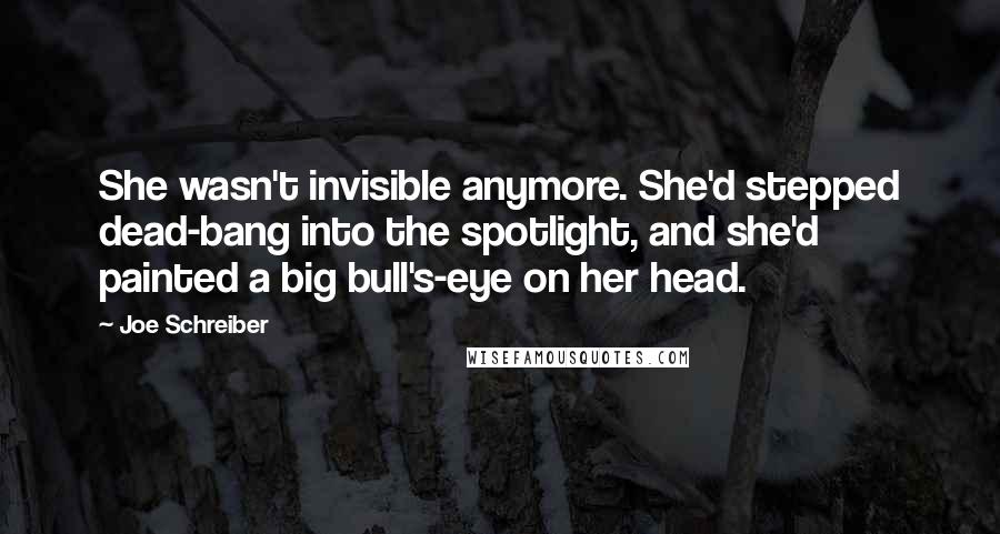 Joe Schreiber Quotes: She wasn't invisible anymore. She'd stepped dead-bang into the spotlight, and she'd painted a big bull's-eye on her head.