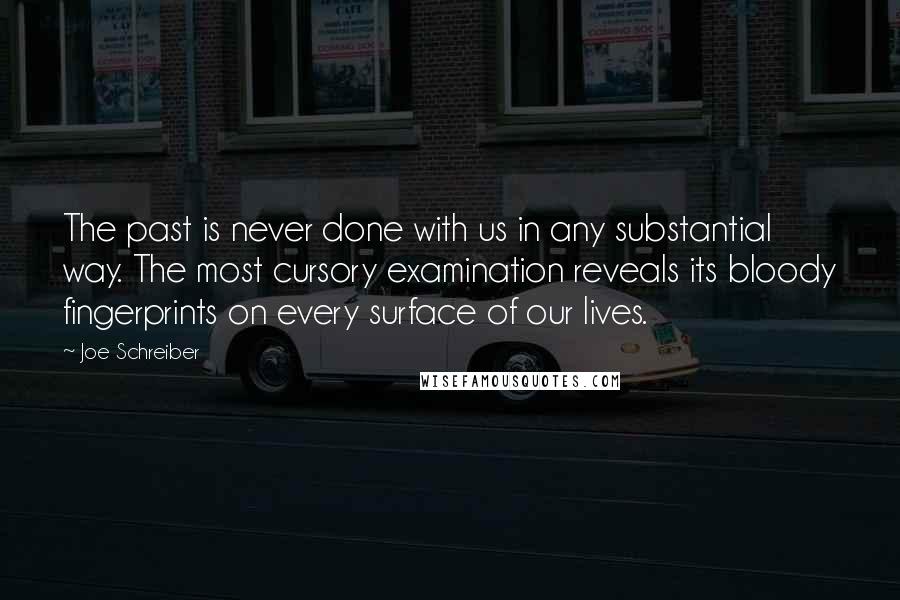 Joe Schreiber Quotes: The past is never done with us in any substantial way. The most cursory examination reveals its bloody fingerprints on every surface of our lives.