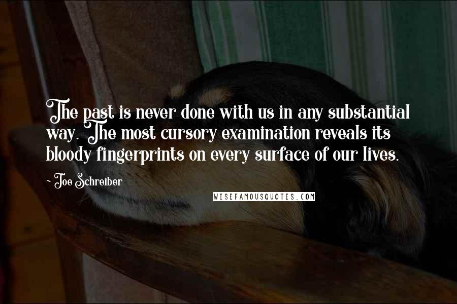 Joe Schreiber Quotes: The past is never done with us in any substantial way. The most cursory examination reveals its bloody fingerprints on every surface of our lives.
