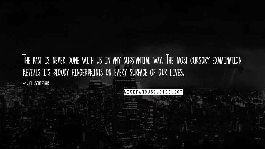 Joe Schreiber Quotes: The past is never done with us in any substantial way. The most cursory examination reveals its bloody fingerprints on every surface of our lives.