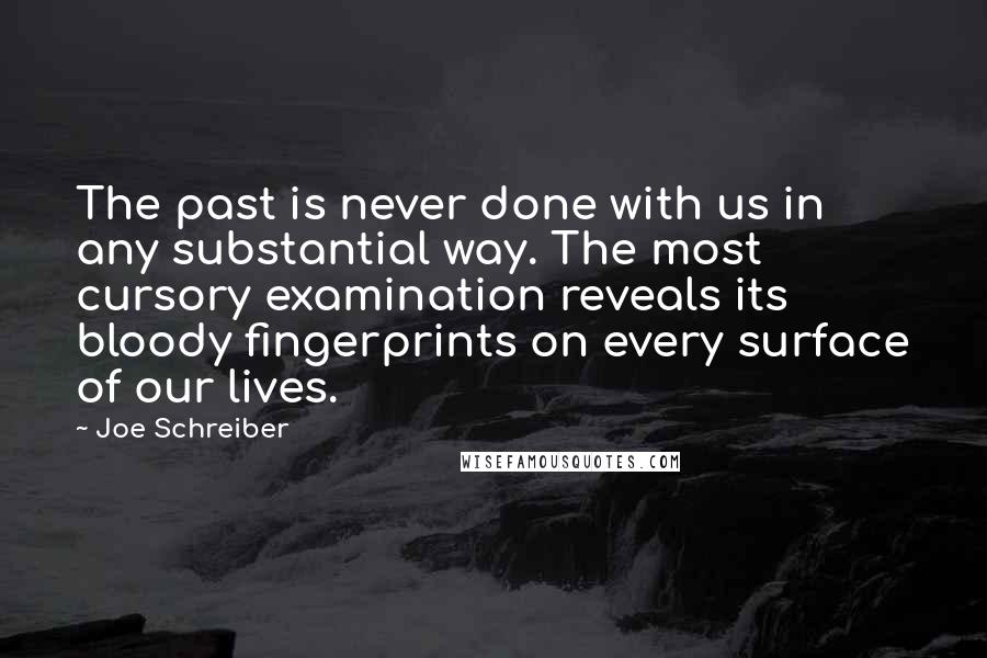 Joe Schreiber Quotes: The past is never done with us in any substantial way. The most cursory examination reveals its bloody fingerprints on every surface of our lives.