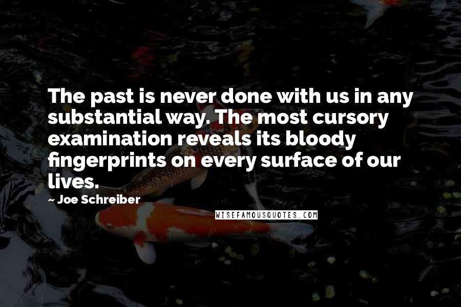 Joe Schreiber Quotes: The past is never done with us in any substantial way. The most cursory examination reveals its bloody fingerprints on every surface of our lives.