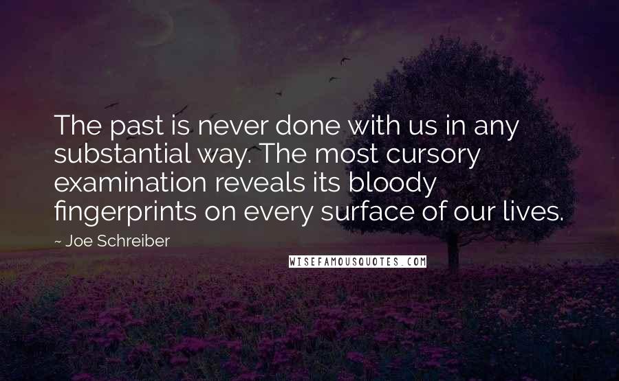 Joe Schreiber Quotes: The past is never done with us in any substantial way. The most cursory examination reveals its bloody fingerprints on every surface of our lives.