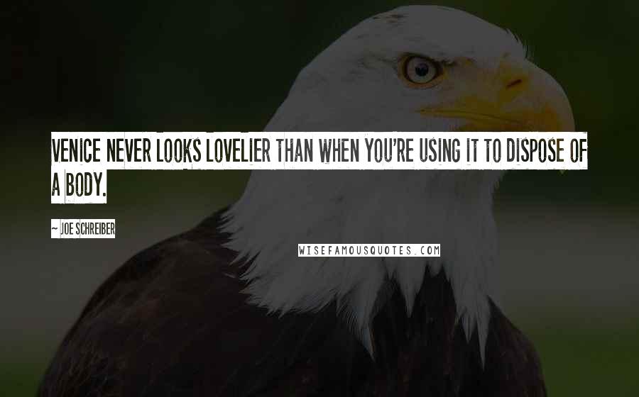 Joe Schreiber Quotes: Venice never looks lovelier than when you're using it to dispose of a body.
