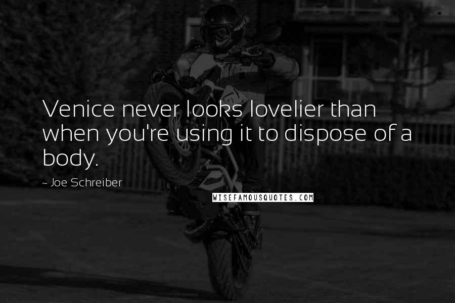 Joe Schreiber Quotes: Venice never looks lovelier than when you're using it to dispose of a body.