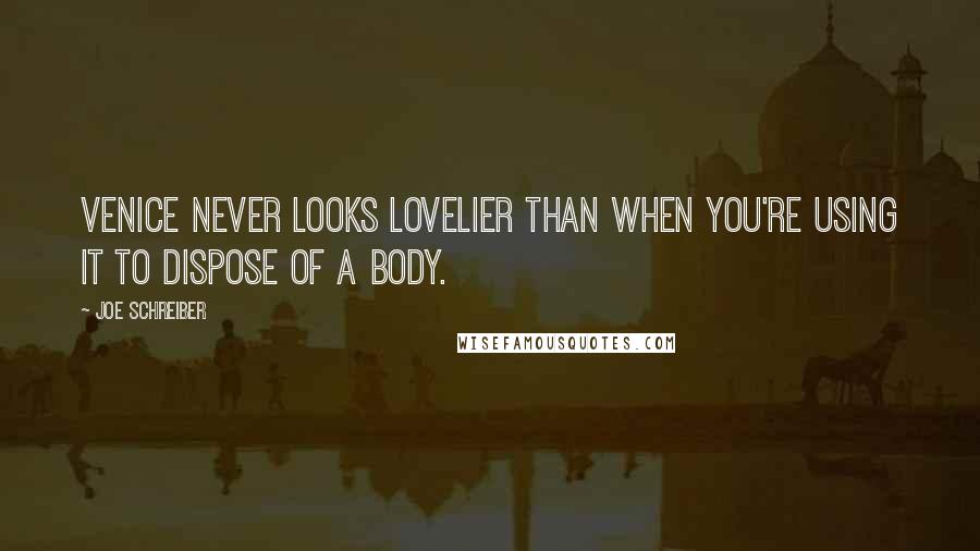 Joe Schreiber Quotes: Venice never looks lovelier than when you're using it to dispose of a body.