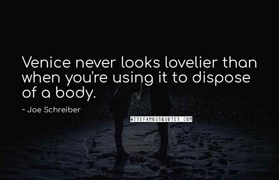 Joe Schreiber Quotes: Venice never looks lovelier than when you're using it to dispose of a body.