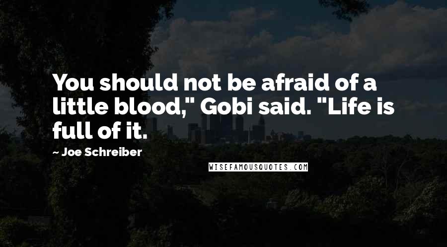 Joe Schreiber Quotes: You should not be afraid of a little blood," Gobi said. "Life is full of it.