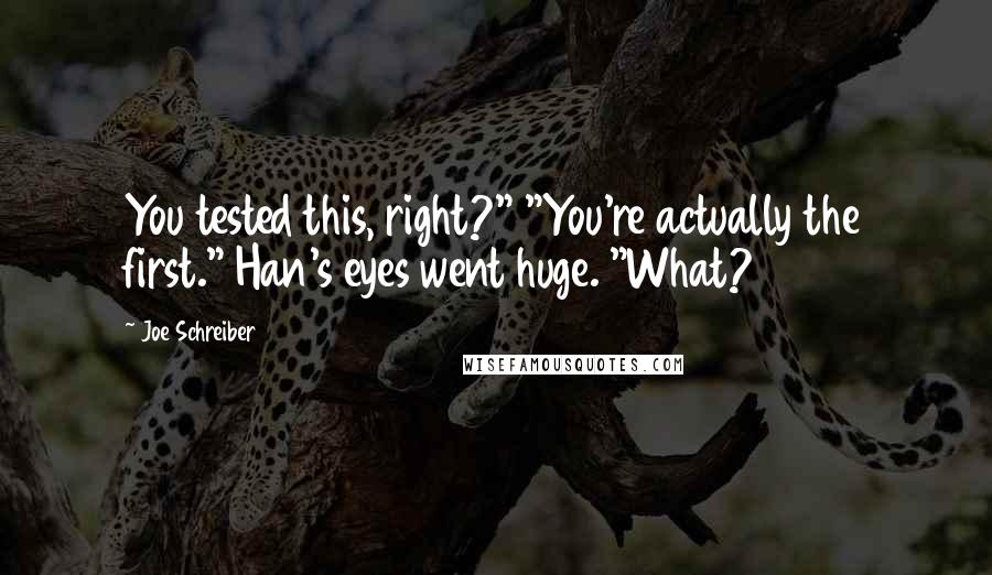 Joe Schreiber Quotes: You tested this, right?" "You're actually the first." Han's eyes went huge. "What?