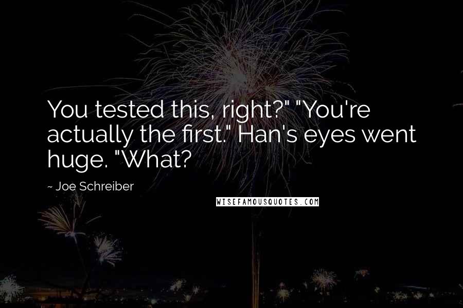 Joe Schreiber Quotes: You tested this, right?" "You're actually the first." Han's eyes went huge. "What?