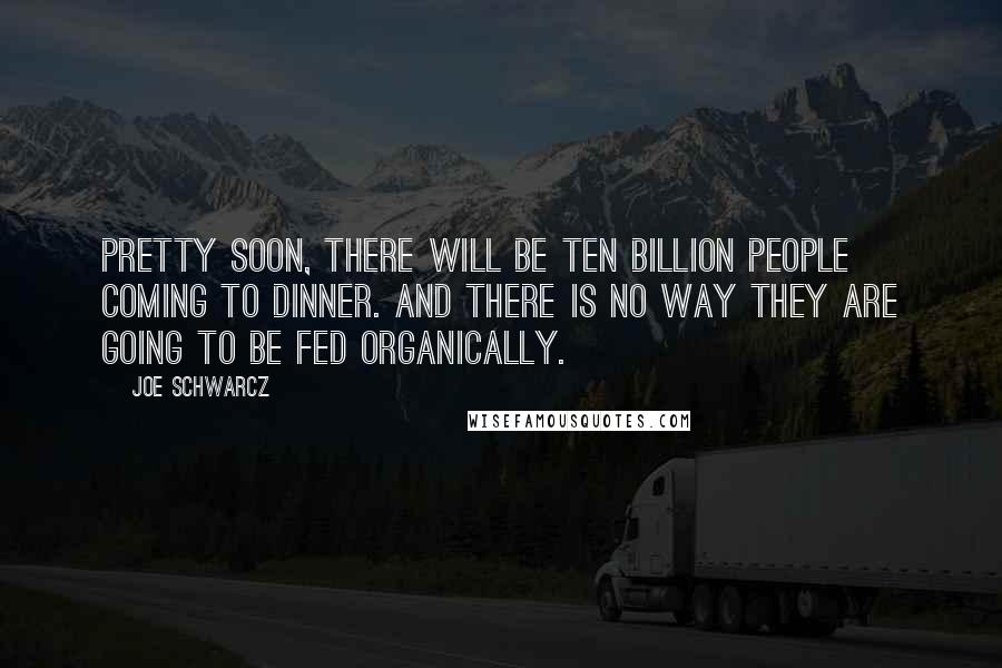Joe Schwarcz Quotes: pretty soon, there will be ten billion people coming to dinner. And there is no way they are going to be fed organically.