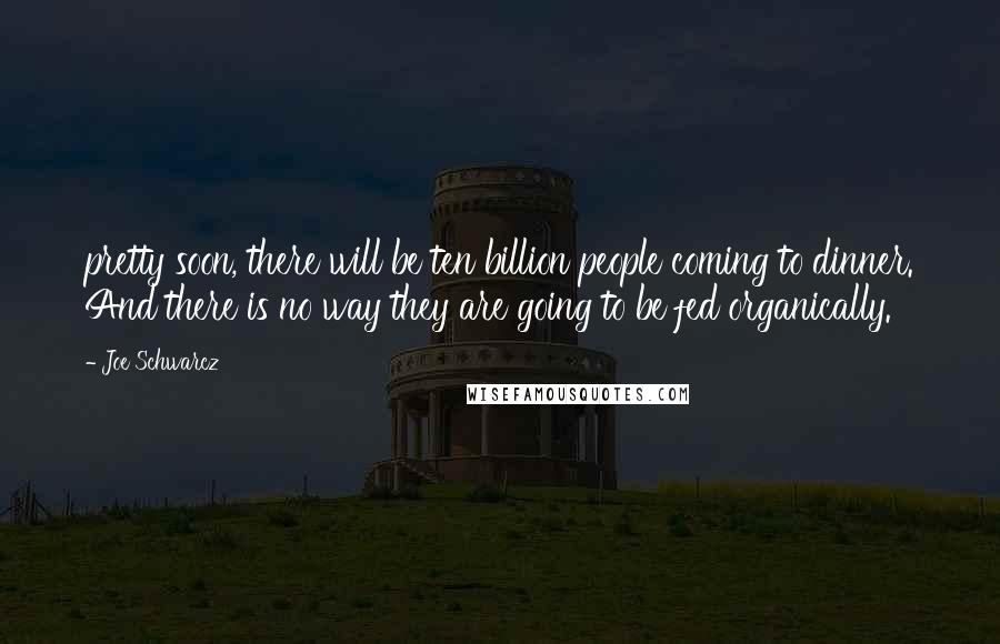 Joe Schwarcz Quotes: pretty soon, there will be ten billion people coming to dinner. And there is no way they are going to be fed organically.