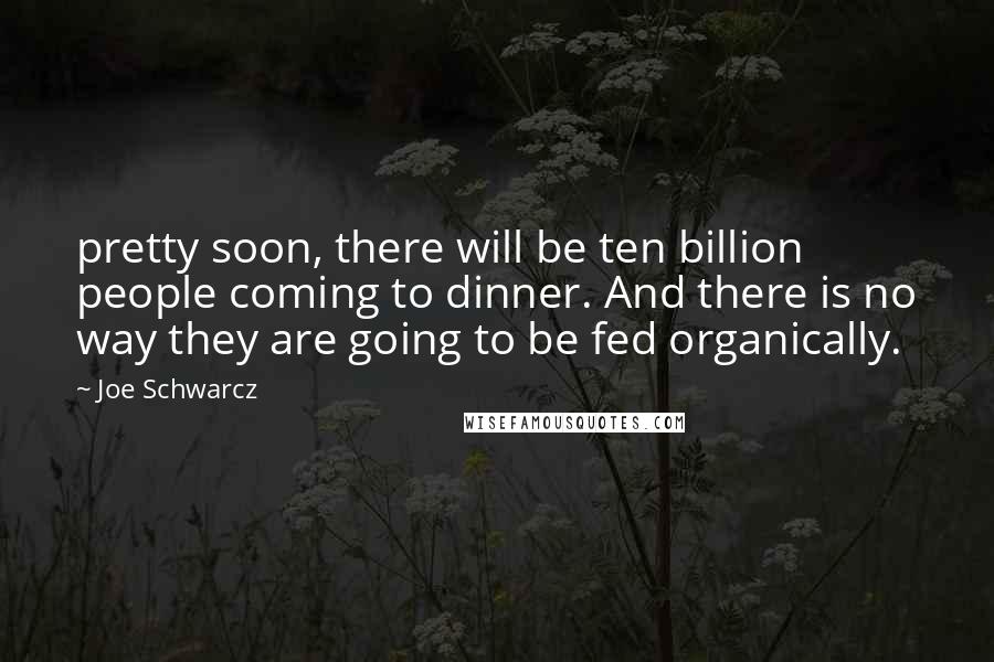 Joe Schwarcz Quotes: pretty soon, there will be ten billion people coming to dinner. And there is no way they are going to be fed organically.
