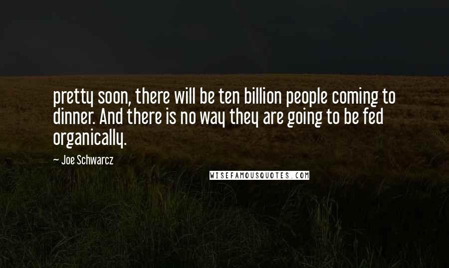 Joe Schwarcz Quotes: pretty soon, there will be ten billion people coming to dinner. And there is no way they are going to be fed organically.