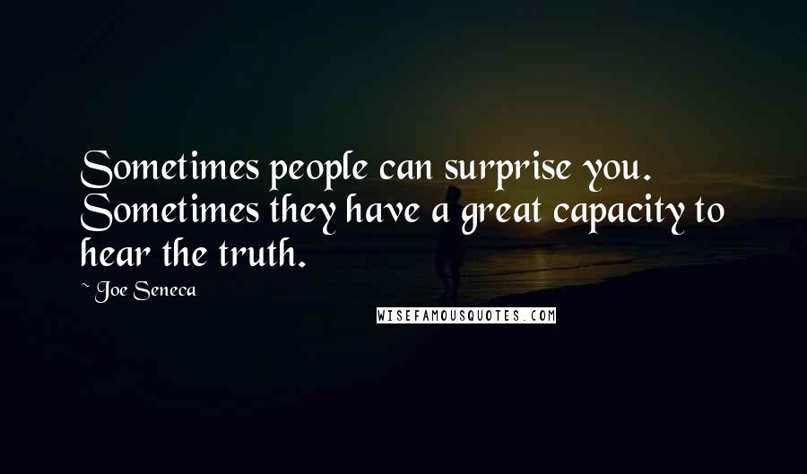 Joe Seneca Quotes: Sometimes people can surprise you. Sometimes they have a great capacity to hear the truth.