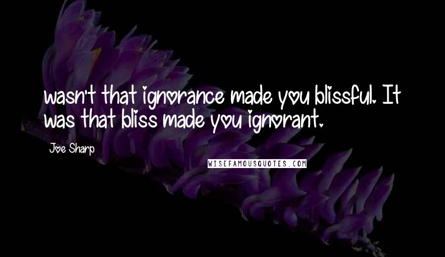 Joe Sharp Quotes: wasn't that ignorance made you blissful. It was that bliss made you ignorant.