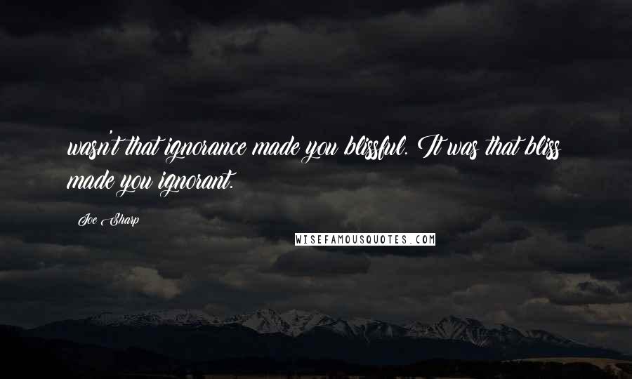 Joe Sharp Quotes: wasn't that ignorance made you blissful. It was that bliss made you ignorant.