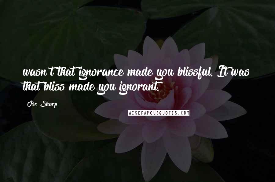 Joe Sharp Quotes: wasn't that ignorance made you blissful. It was that bliss made you ignorant.