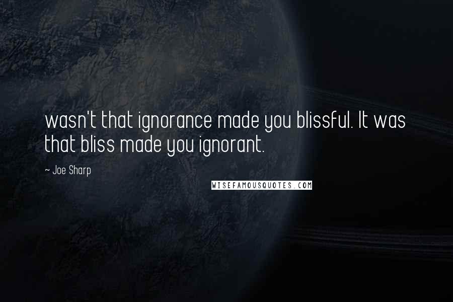 Joe Sharp Quotes: wasn't that ignorance made you blissful. It was that bliss made you ignorant.