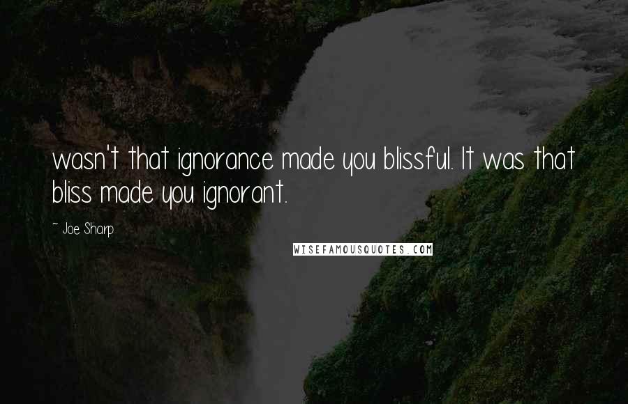 Joe Sharp Quotes: wasn't that ignorance made you blissful. It was that bliss made you ignorant.