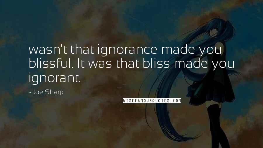 Joe Sharp Quotes: wasn't that ignorance made you blissful. It was that bliss made you ignorant.