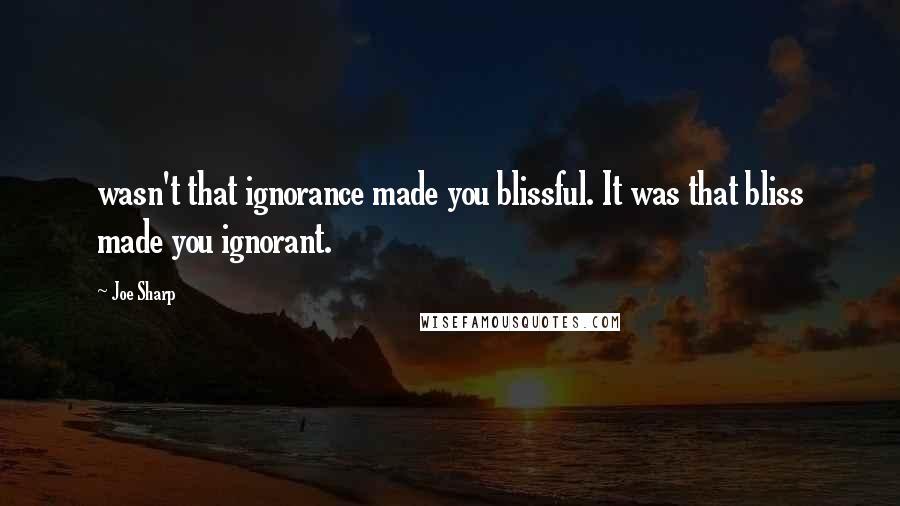 Joe Sharp Quotes: wasn't that ignorance made you blissful. It was that bliss made you ignorant.