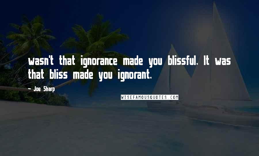 Joe Sharp Quotes: wasn't that ignorance made you blissful. It was that bliss made you ignorant.