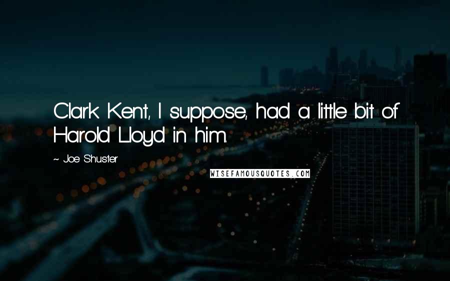 Joe Shuster Quotes: Clark Kent, I suppose, had a little bit of Harold Lloyd in him.