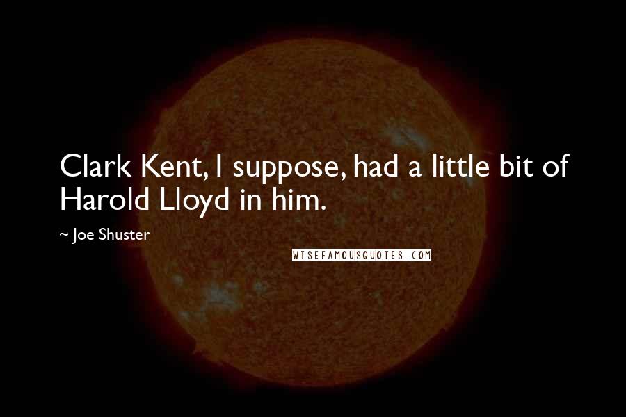Joe Shuster Quotes: Clark Kent, I suppose, had a little bit of Harold Lloyd in him.
