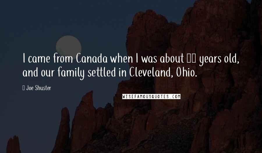 Joe Shuster Quotes: I came from Canada when I was about 10 years old, and our family settled in Cleveland, Ohio.