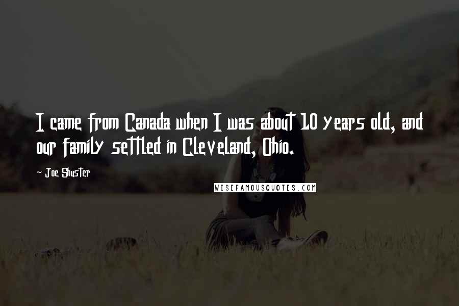 Joe Shuster Quotes: I came from Canada when I was about 10 years old, and our family settled in Cleveland, Ohio.