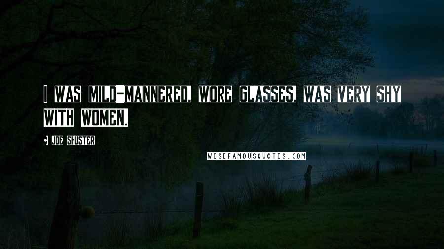 Joe Shuster Quotes: I was mild-mannered, wore glasses, was very shy with women.