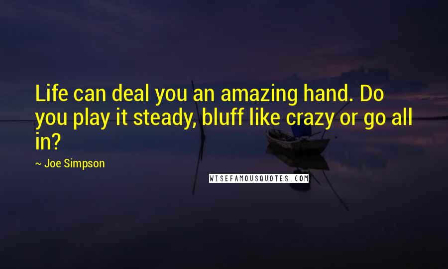 Joe Simpson Quotes: Life can deal you an amazing hand. Do you play it steady, bluff like crazy or go all in?