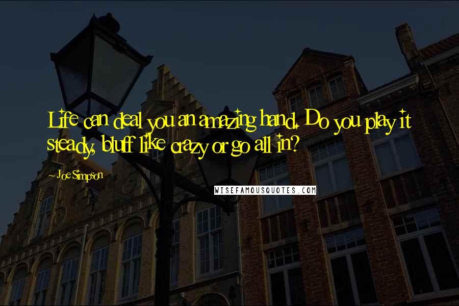 Joe Simpson Quotes: Life can deal you an amazing hand. Do you play it steady, bluff like crazy or go all in?