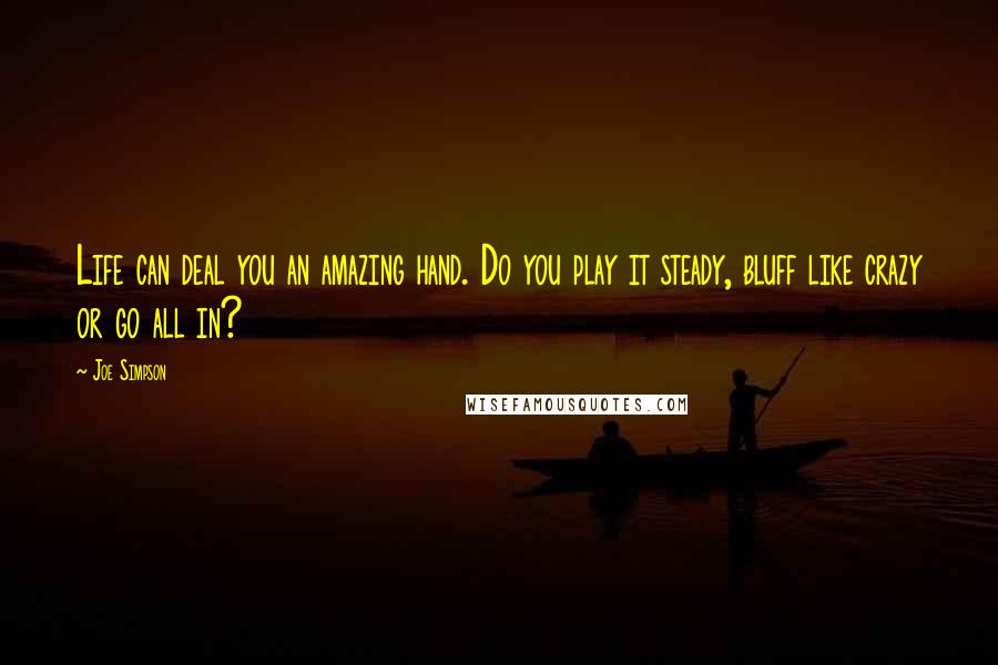 Joe Simpson Quotes: Life can deal you an amazing hand. Do you play it steady, bluff like crazy or go all in?