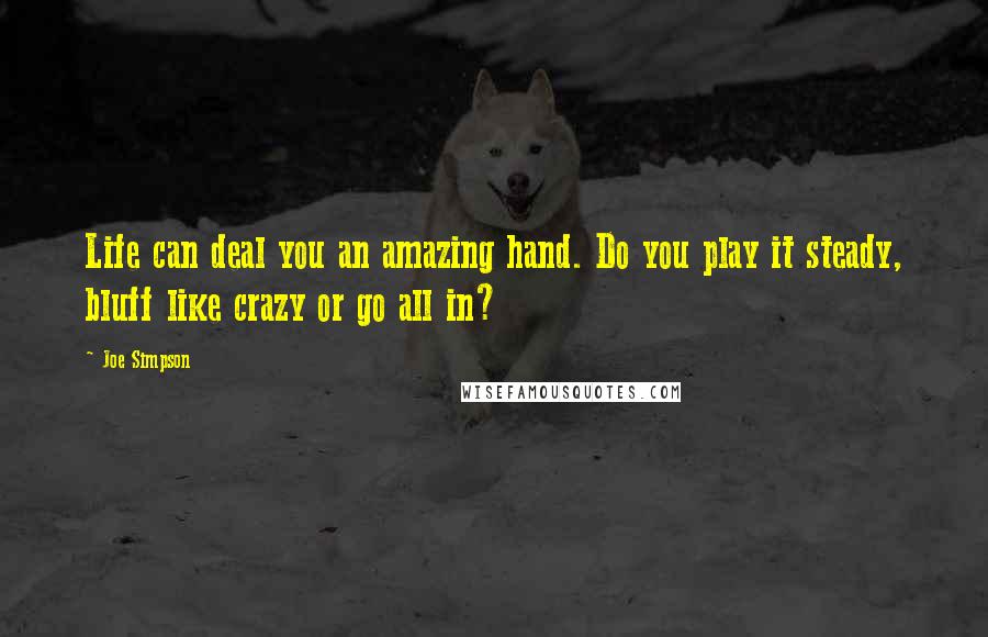 Joe Simpson Quotes: Life can deal you an amazing hand. Do you play it steady, bluff like crazy or go all in?