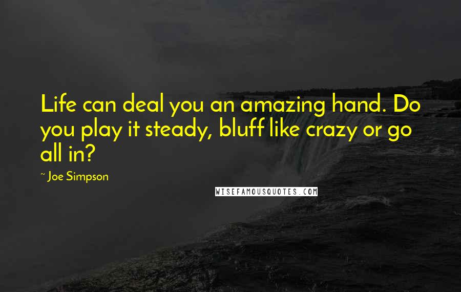 Joe Simpson Quotes: Life can deal you an amazing hand. Do you play it steady, bluff like crazy or go all in?