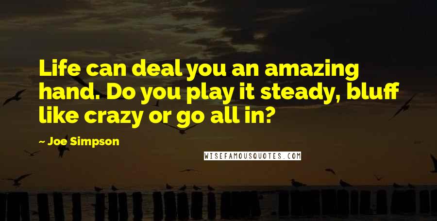 Joe Simpson Quotes: Life can deal you an amazing hand. Do you play it steady, bluff like crazy or go all in?