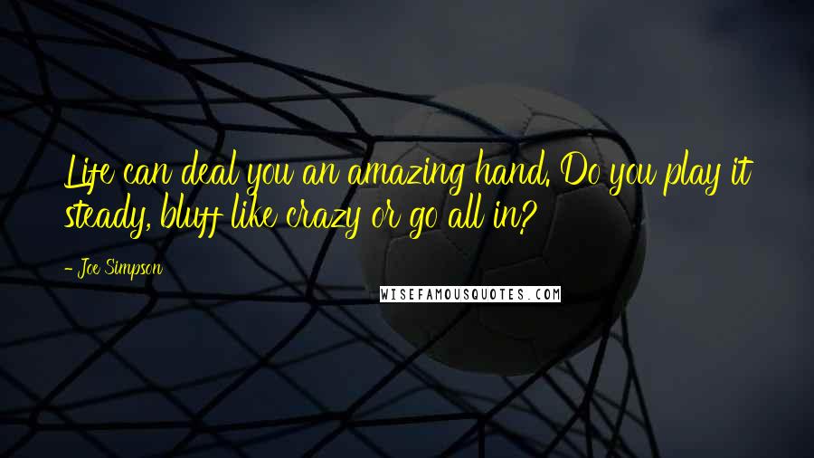Joe Simpson Quotes: Life can deal you an amazing hand. Do you play it steady, bluff like crazy or go all in?
